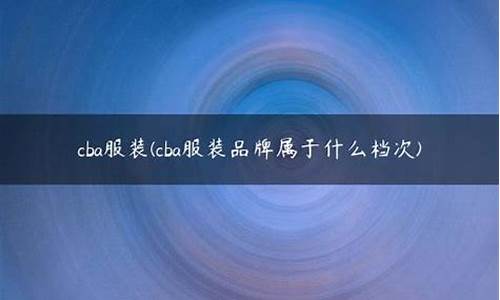 cba属于什么档次_cba是不是牌子