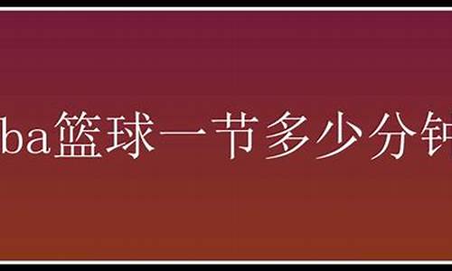 nba篮球多少分钟一节_nba篮球打多少分钟