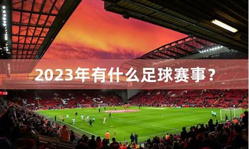 2023年有什么足球赛事_2023年中国足球